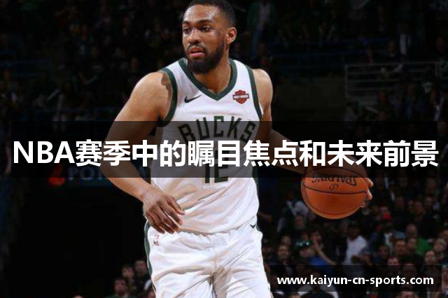 NBA赛季中的瞩目焦点和未来前景