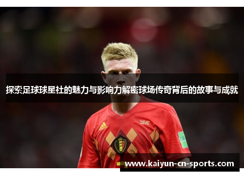 探索足球球星社的魅力与影响力解密球场传奇背后的故事与成就