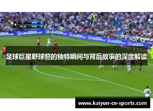 足球巨星野球照的独特瞬间与背后故事的深度解读