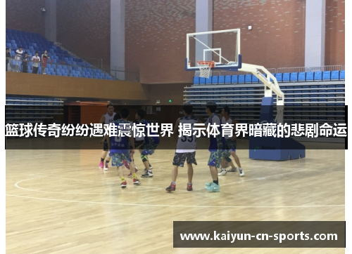 篮球传奇纷纷遇难震惊世界 揭示体育界暗藏的悲剧命运