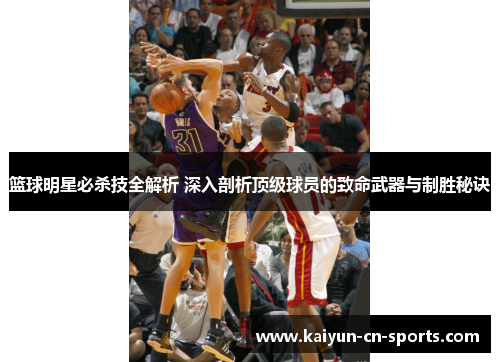 篮球明星必杀技全解析 深入剖析顶级球员的致命武器与制胜秘诀