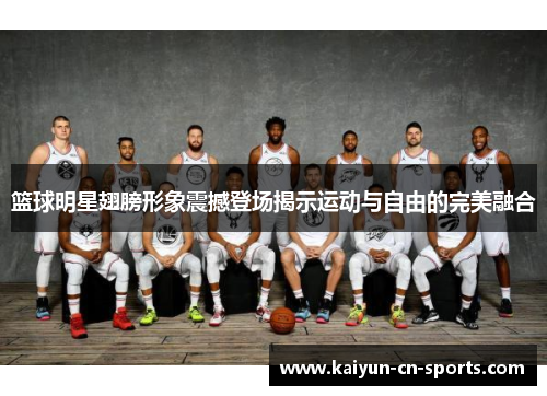篮球明星翅膀形象震撼登场揭示运动与自由的完美融合